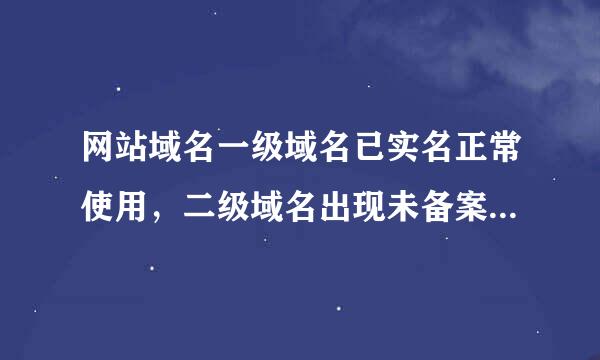 网站域名一级域名已实名正常使用，二级域名出现未备案是什么情况？