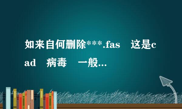 如来自何删除***.fas 这是cad 病毒 一般杀毒软件不能查杀 就cad杀软件 也拿他没法