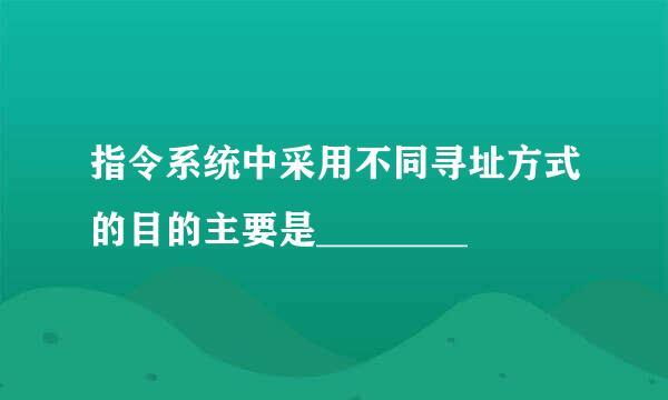 指令系统中采用不同寻址方式的目的主要是________