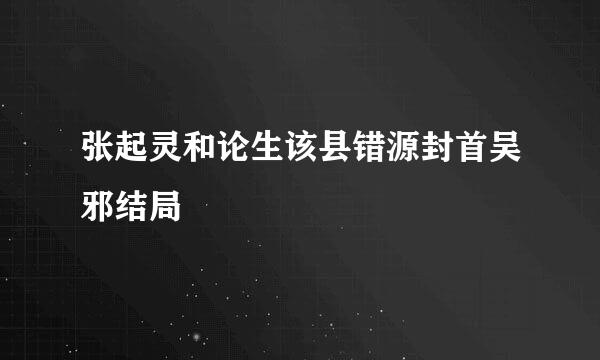 张起灵和论生该县错源封首吴邪结局