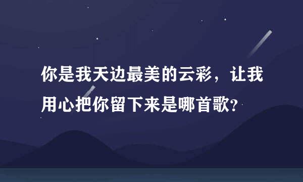 你是我天边最美的云彩，让我用心把你留下来是哪首歌？