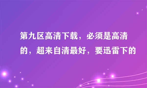 第九区高清下载，必须是高清的，超来自清最好，要迅雷下的