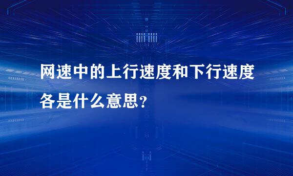 网速中的上行速度和下行速度各是什么意思？