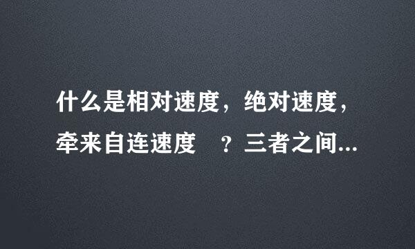 什么是相对速度，绝对速度，牵来自连速度 ？三者之间有什么联系