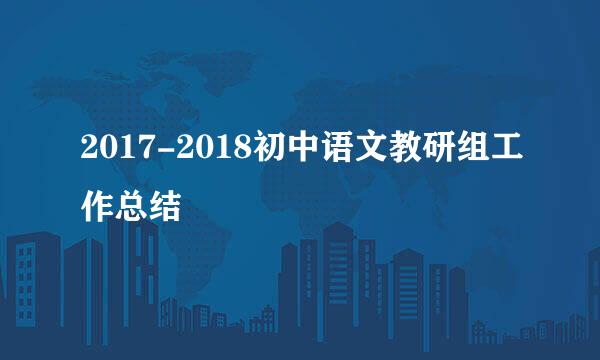 2017-2018初中语文教研组工作总结