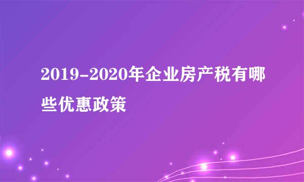 2019-2020年企业房产税有哪些优惠政策