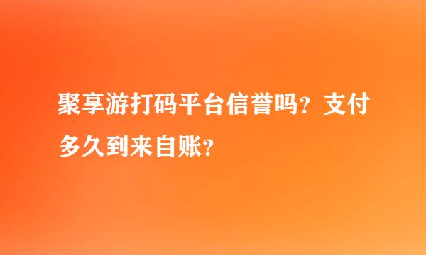 聚享游打码平台信誉吗？支付多久到来自账？