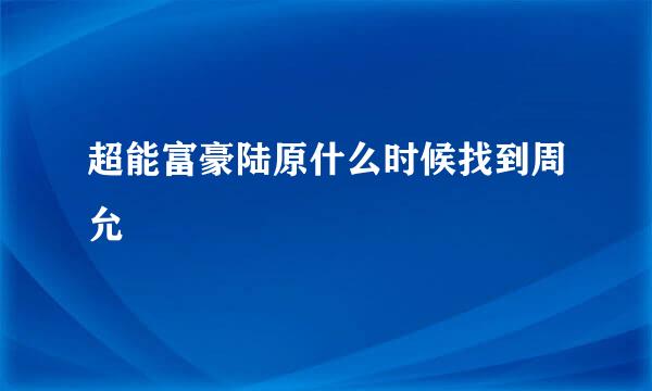 超能富豪陆原什么时候找到周允