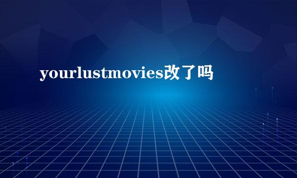 yourlustmovies改了吗