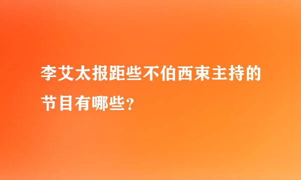 李艾太报距些不伯西束主持的节目有哪些？