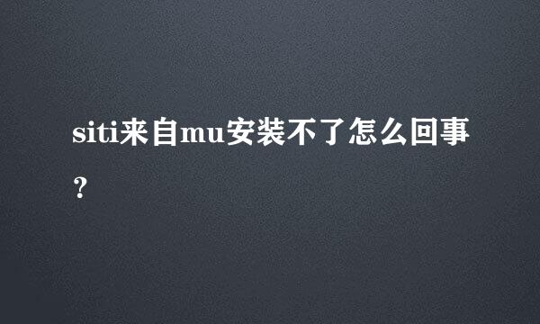 siti来自mu安装不了怎么回事？