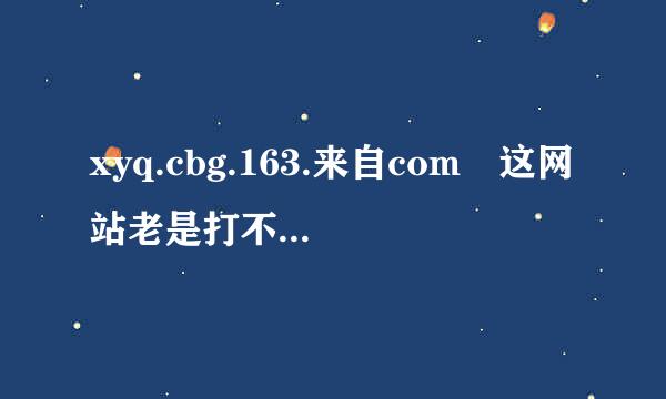 xyq.cbg.163.来自com 这网站老是打不开。别的网站都能，网站没维护。