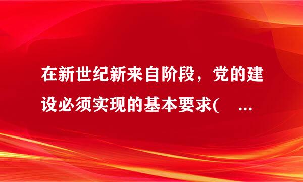 在新世纪新来自阶段，党的建设必须实现的基本要求( )A、坚持党的基本路线B、坚持解放思想，实事求是，与时俱进C、坚持全心全意...