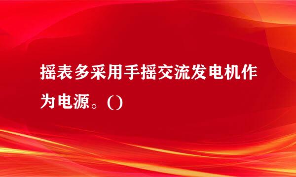 摇表多采用手摇交流发电机作为电源。()