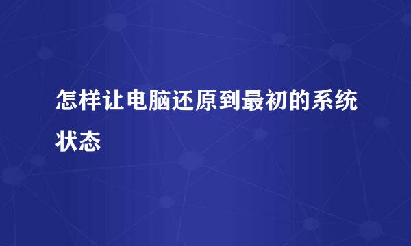 怎样让电脑还原到最初的系统状态