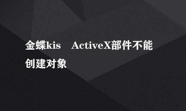 金蝶kis ActiveX部件不能创建对象