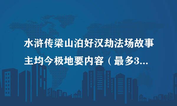 水浒传梁山泊好汉劫法场故事主均今极地要内容（最多300字）