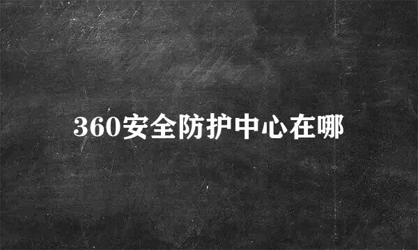 360安全防护中心在哪