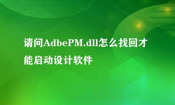 请问AdbePM.dll怎么找回才能启动设计软件