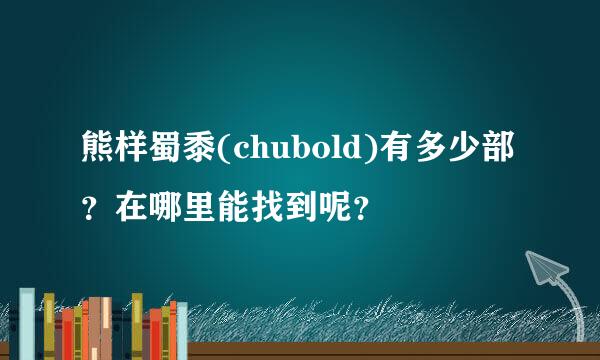 熊样蜀黍(chubold)有多少部？在哪里能找到呢？