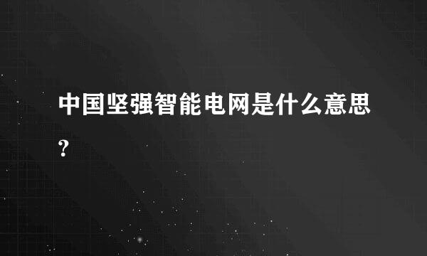 中国坚强智能电网是什么意思？