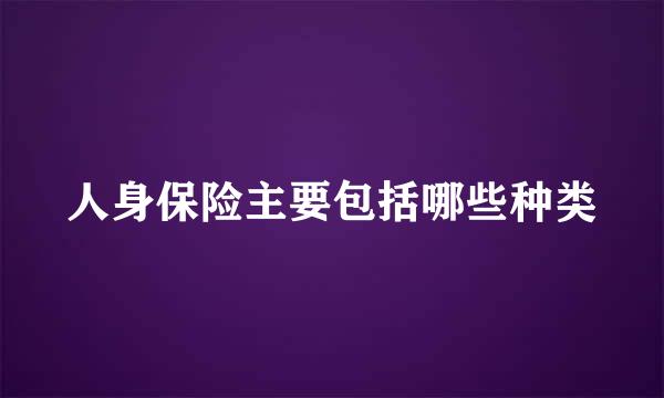 人身保险主要包括哪些种类