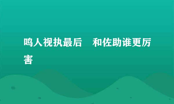 鸣人视执最后 和佐助谁更厉害