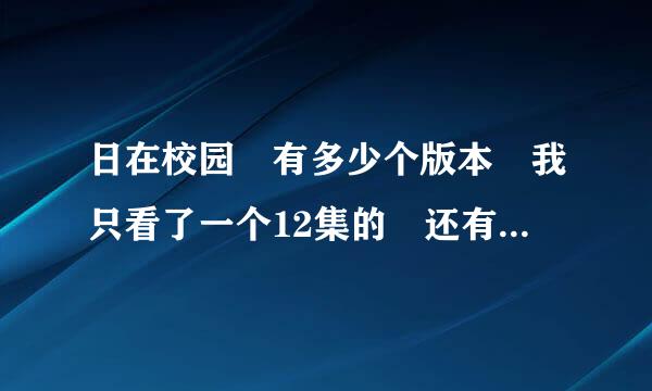 日在校园 有多少个版本 我只看了一个12集的 还有没有其他的版本呢