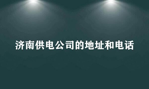 济南供电公司的地址和电话