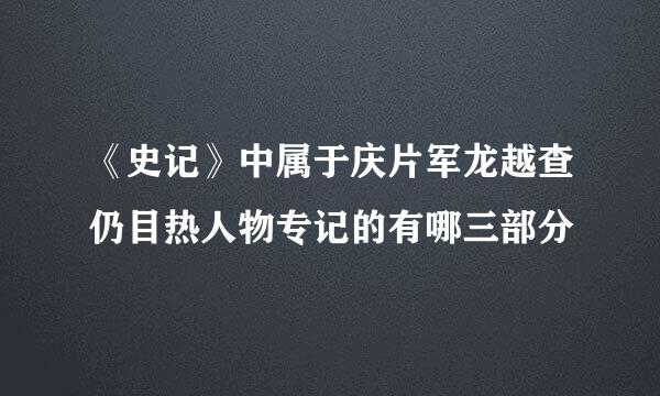 《史记》中属于庆片军龙越查仍目热人物专记的有哪三部分