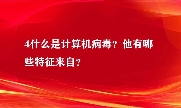 4什么是计算机病毒？他有哪些特征来自？