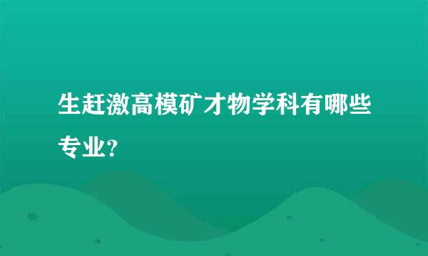 生赶激高模矿才物学科有哪些专业？