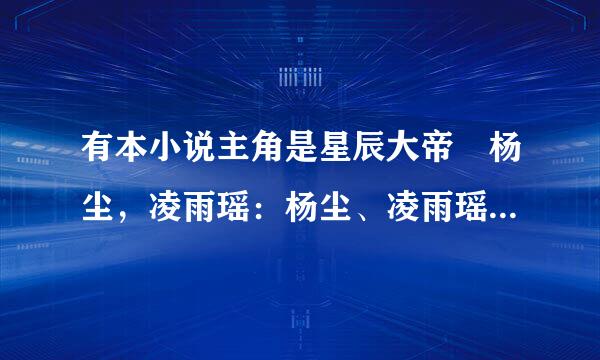 有本小说主角是星辰大帝 杨尘，凌雨瑶：杨尘、凌雨瑶。 一代强者星尘大帝杨尘死于小人之手，意外陨落。