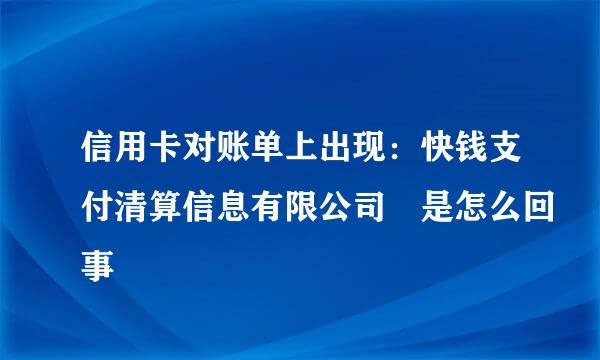 信用卡对账单上出现：快钱支付清算信息有限公司 是怎么回事