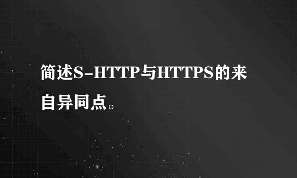 简述S-HTTP与HTTPS的来自异同点。