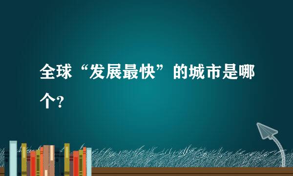 全球“发展最快”的城市是哪个？