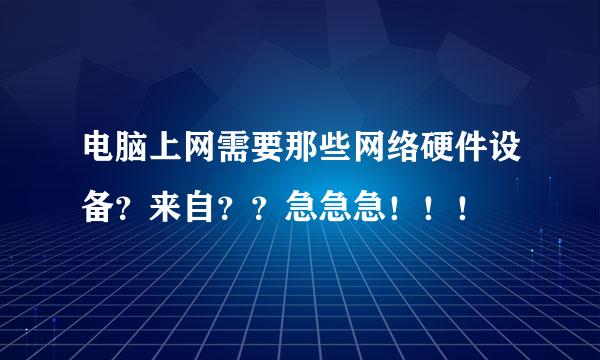 电脑上网需要那些网络硬件设备？来自？？急急急！！！