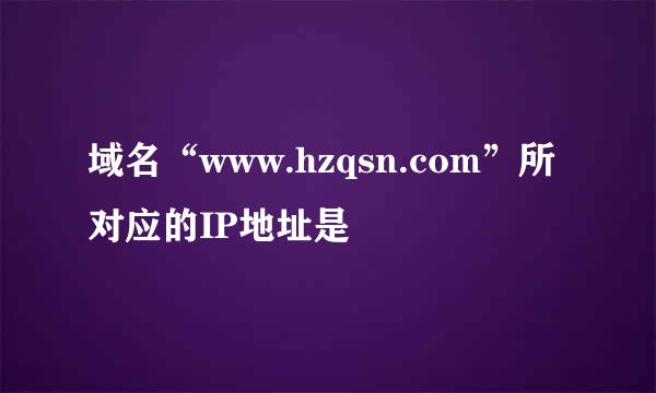 域名“www.hzqsn.com”所对应的IP地址是