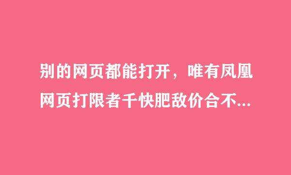 别的网页都能打开，唯有凤凰网页打限者千快肥敌价合不开，何故？