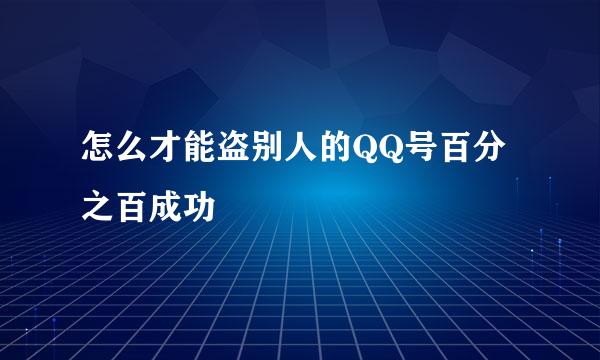 怎么才能盗别人的QQ号百分之百成功