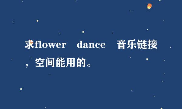 求flower dance 音乐链接，空间能用的。