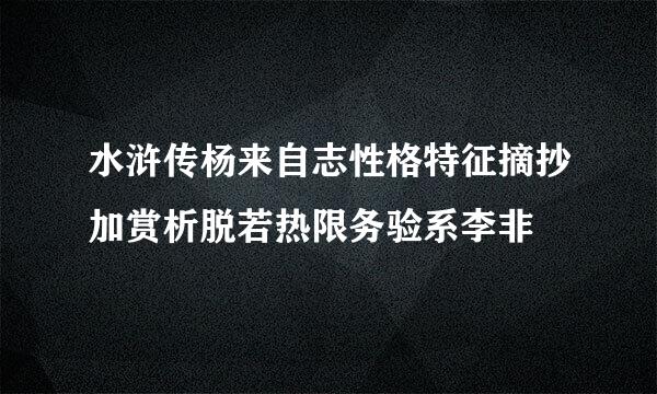 水浒传杨来自志性格特征摘抄加赏析脱若热限务验系李非