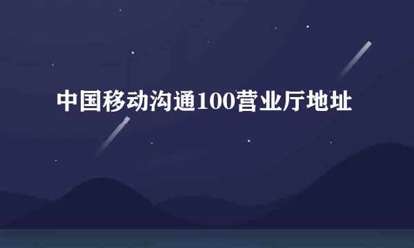 中国移动沟通100营业厅地址