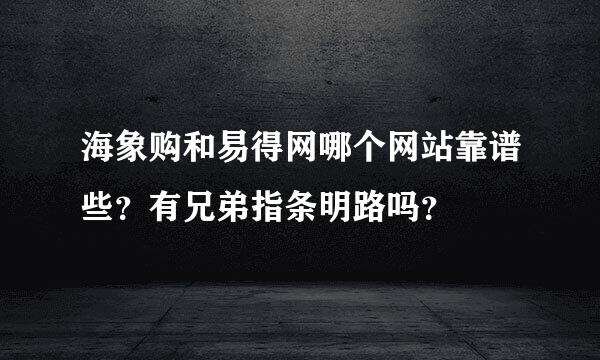 海象购和易得网哪个网站靠谱些？有兄弟指条明路吗？