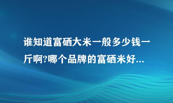 谁知道富硒大米一般多少钱一斤啊?哪个品牌的富硒米好,推荐一下