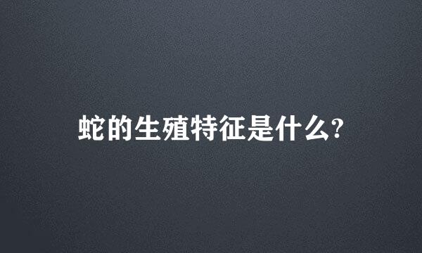 蛇的生殖特征是什么?