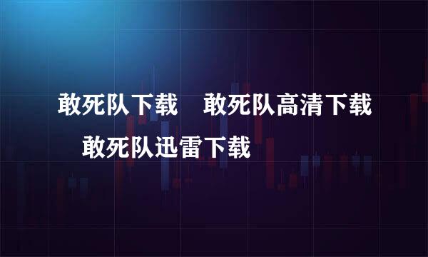 敢死队下载 敢死队高清下载 敢死队迅雷下载