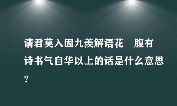 请君莫入固九羡解语花 腹有诗书气自华以上的话是什么意思？