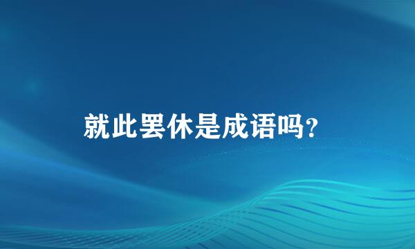 就此罢休是成语吗？