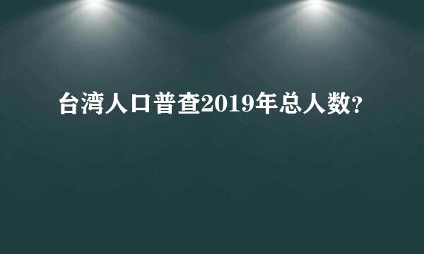 台湾人口普查2019年总人数？